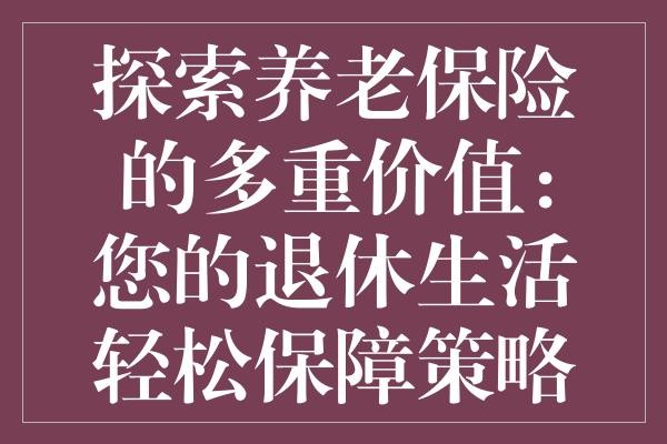探索养老保险的多重价值：您的退休生活轻松保障策略
