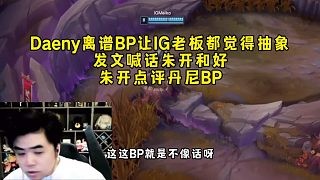 Daeny离谱BP让IG老板都觉得抽象，发文喊话夸奖朱开和好，朱开点评BP一选出来就输！