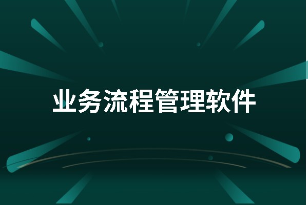 业务流程管理软件哪款好用？这几款为大家推荐
