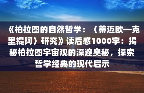 《柏拉图的自然哲学：〈蒂迈欧—克里提阿〉研究》<a href=https://www.baixuetang.com target=_blank class=infotextkey>读后感</a>1000字：揭秘柏拉图宇宙观的深邃奥秘，探索哲学经典的现代启示
