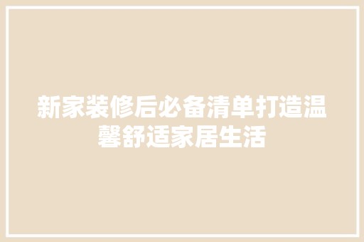 新家装修后必备清单打造温馨舒适家居生活 客厅装修