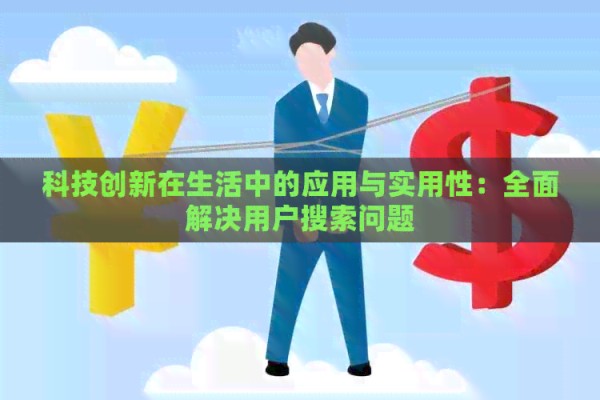 科技创新在生活中的应用与实用性：全面解决用户搜索问题
