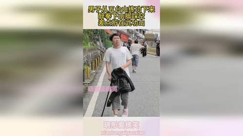 男子从五台山练功下来，醉拳下山脚踩空，差点折在武功山