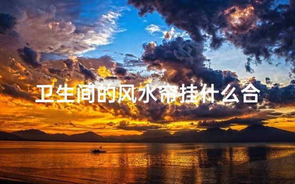 卫生间的风水帘挂什么合适(厕所风水帘真的管用吗?揭秘家居风水之谜)