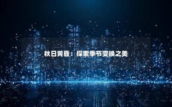 秋日黄昏：探索季节变换之美