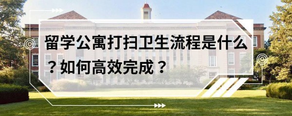 留学公寓打扫卫生流程是什么？如何高效完成？