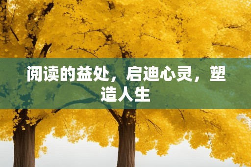阅读的益处，启迪心灵，塑造人生