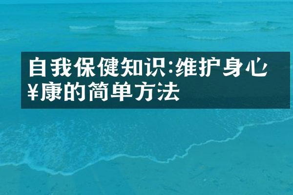自我保健知识:维护身心健康的简单方法