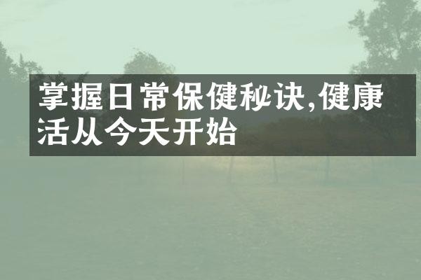 掌握日常保健秘诀,健康生活从今天开始