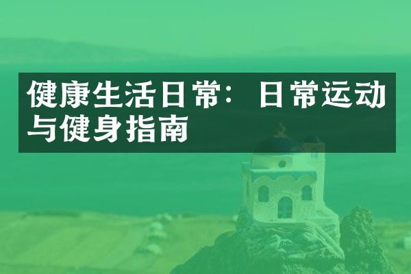 健康生活日常：日常运动与健身指南