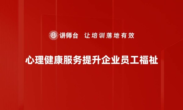 心理健康服务提升企业员工福祉