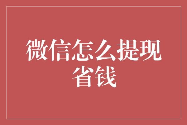  微信提现省钱策略：技巧与法律法规考量
