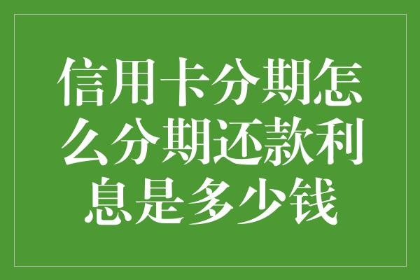 信用卡分期怎么分期还款利息是多少钱