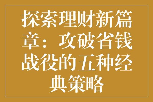 探索理财新篇章：攻破省钱战役的五种经典策略