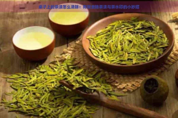桌子上的茶渍怎么清除：有效去除茶渍与茶水印的小妙招