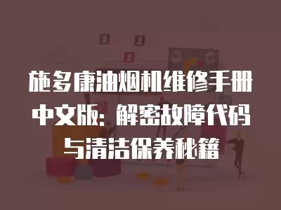 施多康油烟机维修手册中文版: 解密故障代码与清洁保养秘籍
