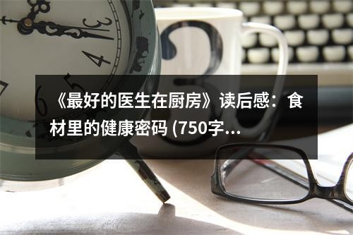 《最好的医生在厨房》读后感：食材里的健康密码 (750字)