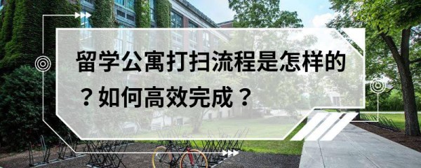 留学公寓打扫流程是怎样的？如何高效完成？