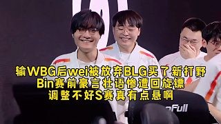 输WBG后wei被BLG放弃买了新打野,Bin赛前豪言壮语惨遭回旋镖,调整不好S赛真有点悬啊!