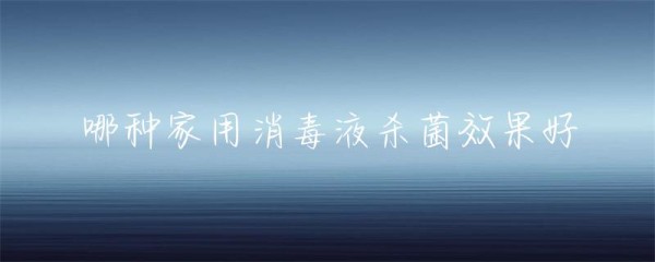 哪种家用消毒液杀菌效果好-第1张图片-彗行安防