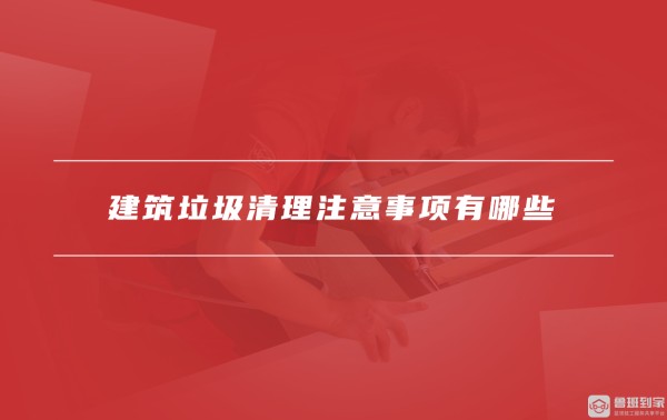 建筑垃圾清理注意事项有哪些