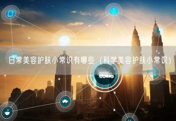 日常美容护肤小常识有哪些（科学美容护肤小常识）(图1)