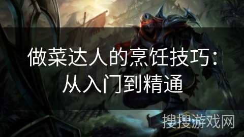 做菜达人的烹饪技巧：从入门到精通
