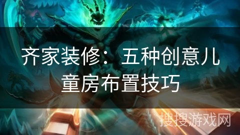 齐家装修：五种创意儿童房布置技巧