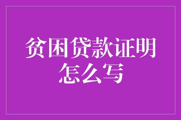贫困贷款证明怎么写