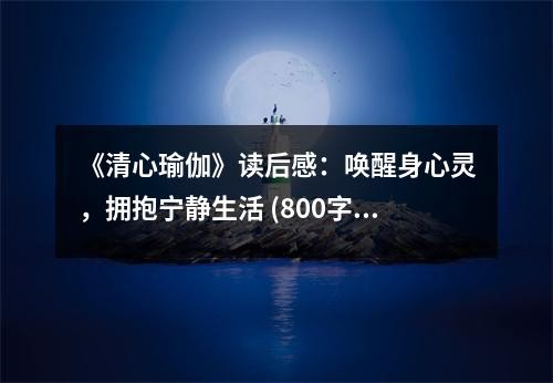 《清心瑜伽》读后感：唤醒身心灵，拥抱宁静生活 (800字)