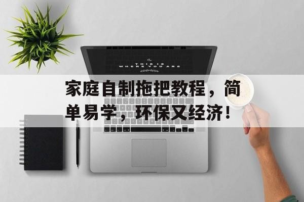 家庭自制拖把教程，简单易学，环保又经济！