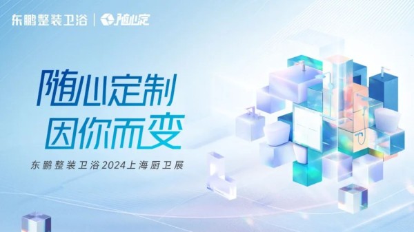 随心定制 因你而变|东鹏整装卫浴2024 ...
