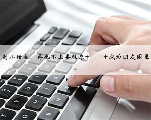 十款家庭自制小甜点，再也不上蛋糕店 —— 成为朋友圈里的甜品大师