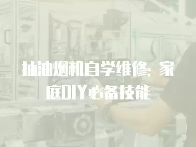 抽油烟机自学维修: 家庭DIY必备技能