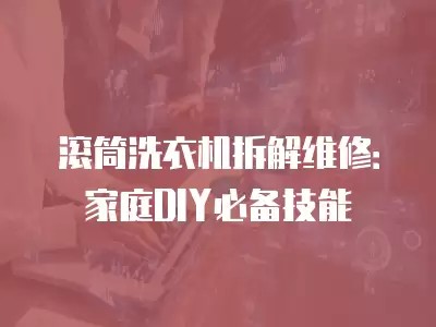 滚筒洗衣机拆解维修：家庭DIY必备技能