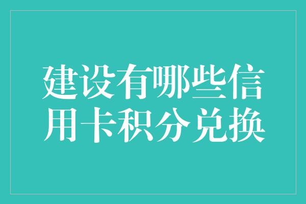 建设有哪些信用卡积分兑换