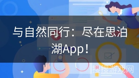 与自然同行：尽在思泊湖App！