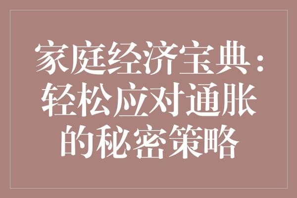 家庭经济宝典：轻松应对通胀的秘密策略