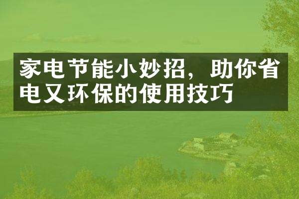 家电节能小妙招，助你省电又环保的使用技巧