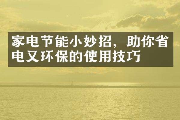 家电节能小妙招，助你省电又环保的使用技巧