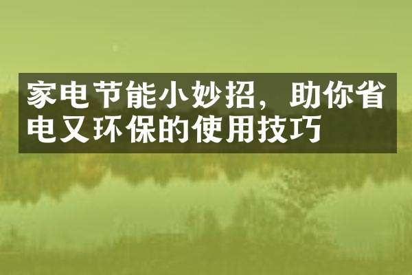 家电节能小妙招，助你省电又环保的使用技巧