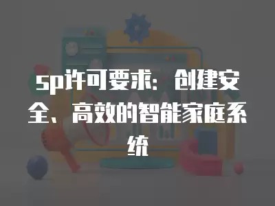 sp许可要求：创建安全、高效的智能家庭系统