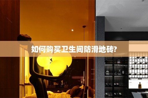 如何购买卫生间防滑地砖?