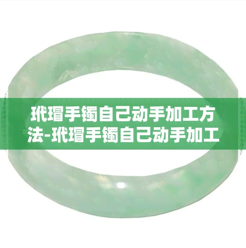 玳瑁手镯自己动手加工方法-玳瑁手镯自己动手加工方法视频