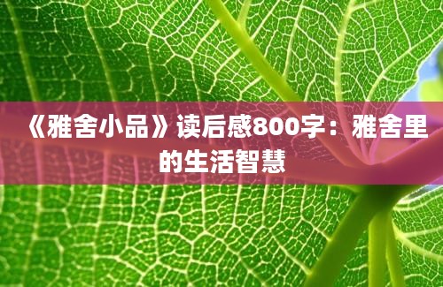 《雅舍小品》<a href=https://www.baixuetang.com target=_blank class=infotextkey>读后感</a>800字：雅舍里的生活<a href=https://www.baixuetang.com/tag/zhihui.html target=_blank class=infotextkey>智慧</a>