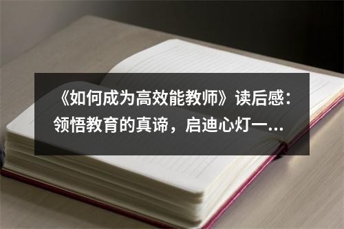 《如何成为高效能教师》读后感：领悟教育的真谛，启迪心灯一盏 (950字)