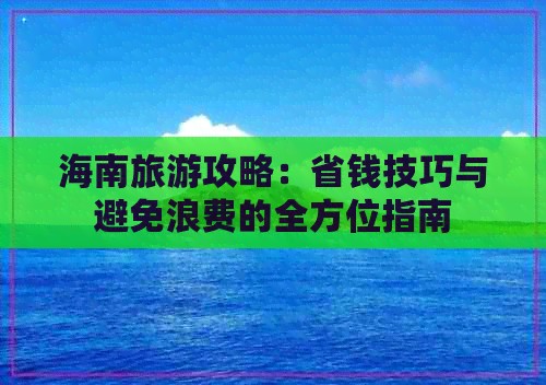 海南旅游攻略：省钱技巧与避免浪费的全方位指南