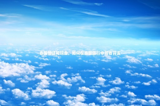 泰国签证和现金，如何在泰国旅行中节省开支