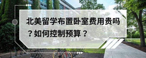 北美留学布置卧室费用贵吗？如何控制预算？
