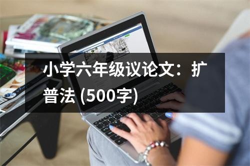 小学六年级议论文：扩普法 (500字)